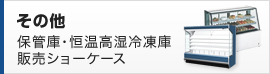 その他　保管庫・恒温高湿冷凍庫・販売ショーケース