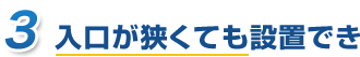 入口が狭くても設置できる