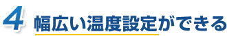 幅広い温度設定ができる